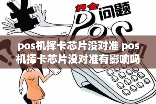 pos机挥卡芯片没对准 pos机挥卡芯片没对准有影响吗