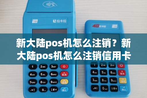 新大陆pos机怎么注销？新大陆pos机怎么注销信用卡