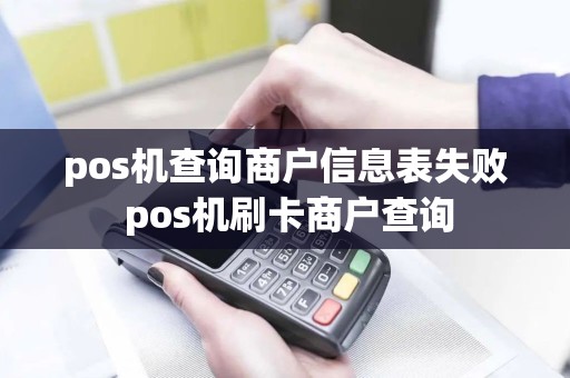 pos机查询商户信息表失败 pos机刷卡商户查询