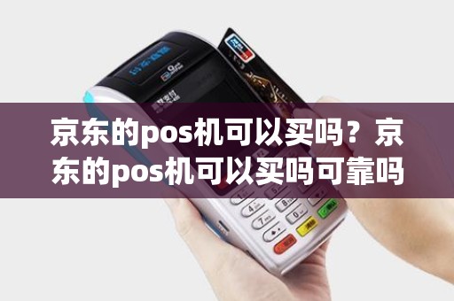 京东的pos机可以买吗？京东的pos机可以买吗可靠吗