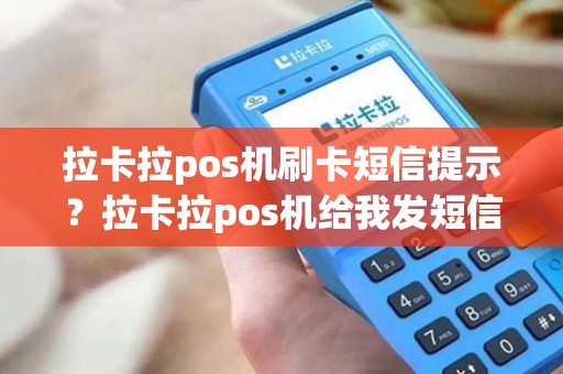 拉卡拉pos机刷卡短信提示？拉卡拉pos机给我发短信