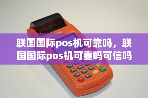 联国国际pos机可靠吗，联国国际pos机可靠吗可信吗