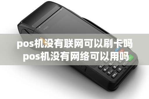 pos机没有联网可以刷卡吗 pos机没有网络可以用吗