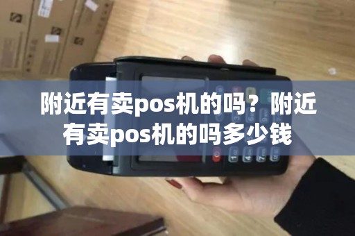 附近有卖pos机的吗？附近有卖pos机的吗多少钱