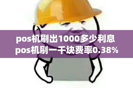 pos机刷出1000多少利息 pos机刷一千块费率0.38%费率