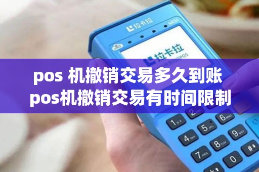 pos 机撤销交易多久到账 pos机撤销交易有时间限制吗