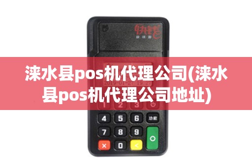 涞水县pos机代理公司(涞水县pos机代理公司地址)