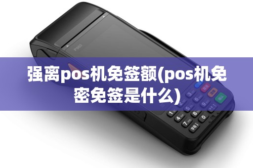 强离pos机免签额(pos机免密免签是什么)