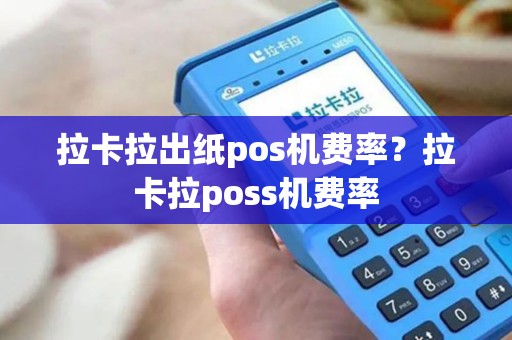 拉卡拉出纸pos机费率？拉卡拉poss机费率