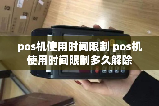 pos机使用时间限制 pos机使用时间限制多久解除