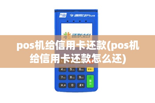 pos机给信用卡还款(pos机给信用卡还款怎么还)