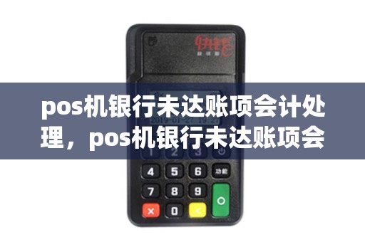 pos机银行未达账项会计处理，pos机银行未达账项会计处理办法