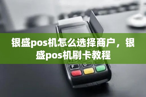 银盛pos机怎么选择商户，银盛pos机刷卡教程
