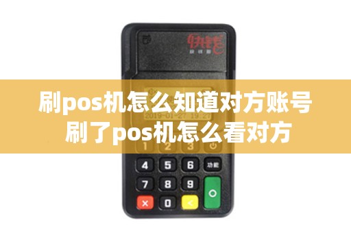 刷pos机怎么知道对方账号 刷了pos机怎么看对方