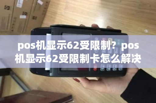 pos机显示62受限制？pos机显示62受限制卡怎么解决
