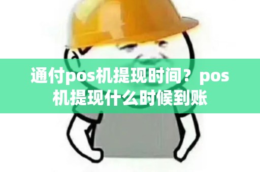 通付pos机提现时间？pos机提现什么时候到账