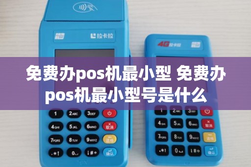 免费办pos机最小型 免费办pos机最小型号是什么