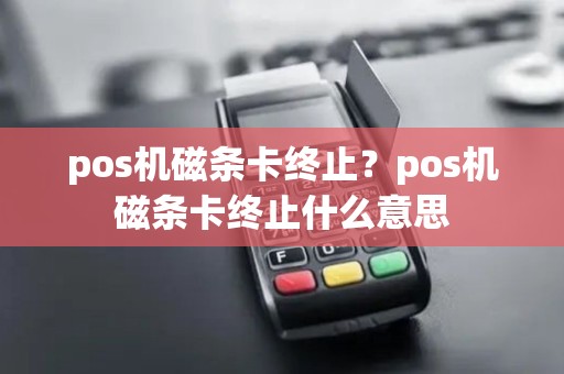 pos机磁条卡终止？pos机磁条卡终止什么意思