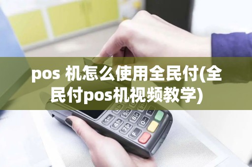 pos 机怎么使用全民付(全民付pos机视频教学)
