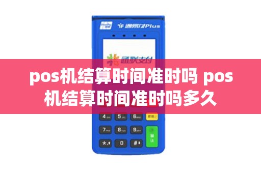 pos机结算时间准时吗 pos机结算时间准时吗多久