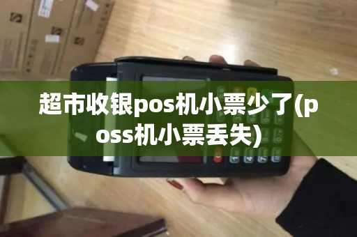 超市收银pos机小票少了(poss机小票丢失)