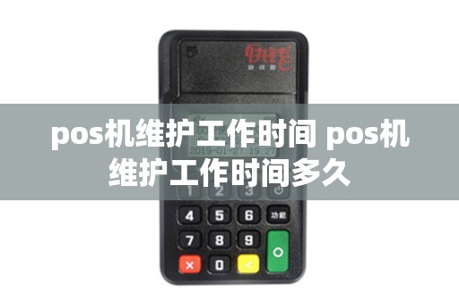 pos机维护工作时间 pos机维护工作时间多久