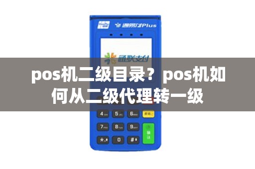 pos机二级目录？pos机如何从二级代理转一级