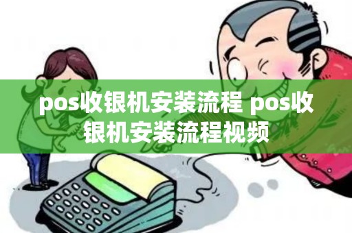 pos收银机安装流程 pos收银机安装流程视频