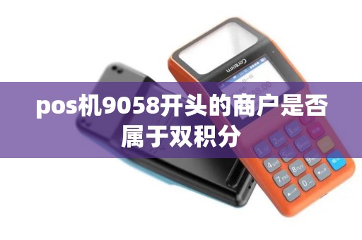pos机9058开头的商户是否属于双积分