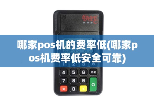 哪家pos机的费率低(哪家pos机费率低安全可靠)
