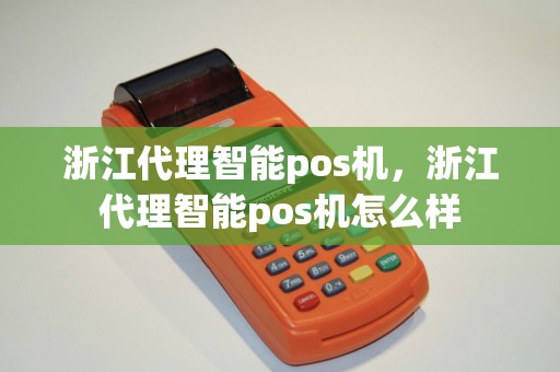 浙江代理智能pos机，浙江代理智能pos机怎么样