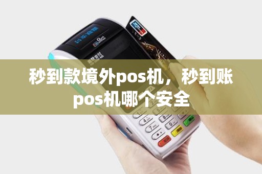 秒到款境外pos机，秒到账pos机哪个安全