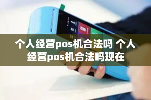 个人经营pos机合法吗 个人经营pos机合法吗现在