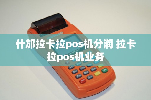 什邡拉卡拉pos机分润 拉卡拉pos机业务