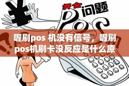 喔刷pos 机没有信号，喔刷pos机刷卡没反应是什么原因