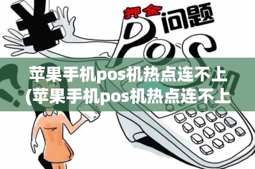苹果手机pos机热点连不上(苹果手机pos机热点连不上什么原因)