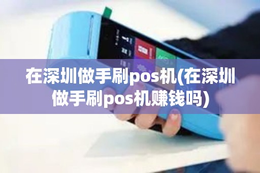 在深圳做手刷pos机(在深圳做手刷pos机赚钱吗)
