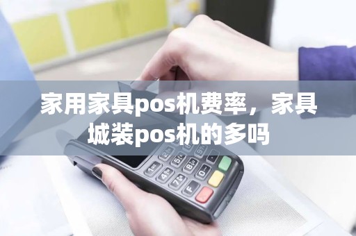 家用家具pos机费率，家具城装pos机的多吗
