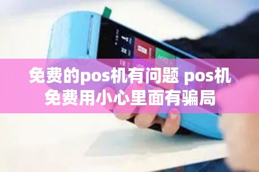 免费的pos机有问题 pos机免费用小心里面有骗局