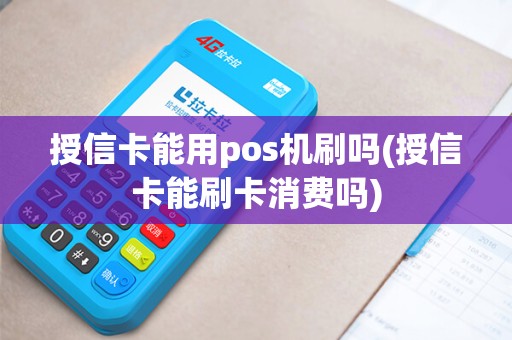 授信卡能用pos机刷吗(授信卡能刷卡消费吗)