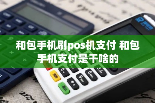 和包手机刷pos机支付 和包手机支付是干啥的