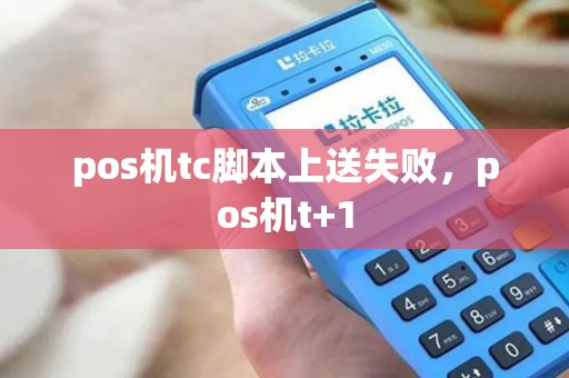 pos机tc脚本上送失败，pos机t+1