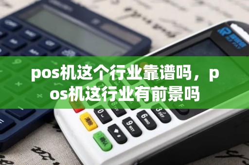pos机这个行业靠谱吗，pos机这行业有前景吗