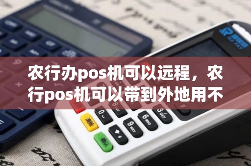 农行办pos机可以远程，农行pos机可以带到外地用不