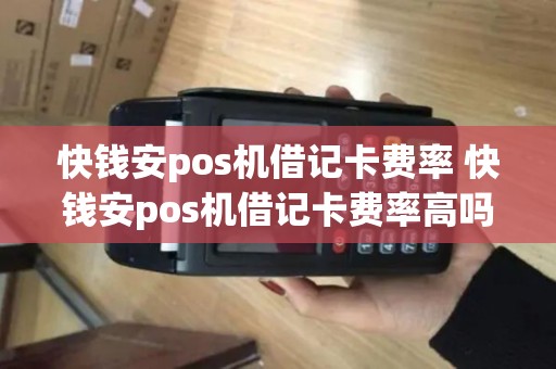 快钱安pos机借记卡费率 快钱安pos机借记卡费率高吗