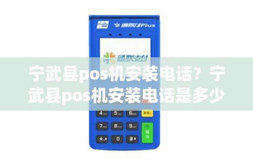 宁武县pos机安装电话？宁武县pos机安装电话是多少
