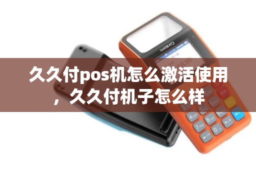 久久付pos机怎么激活使用，久久付机子怎么样