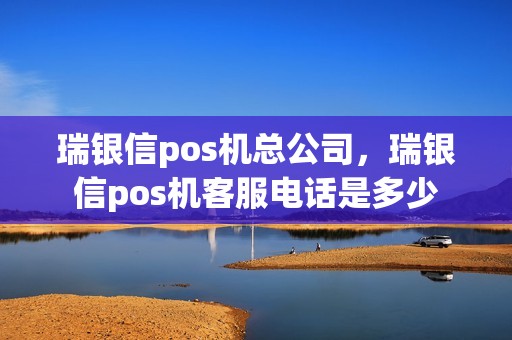 瑞银信pos机总公司，瑞银信pos机客服电话是多少