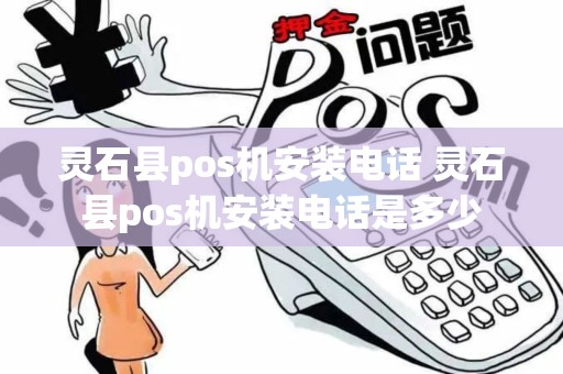 灵石县pos机安装电话 灵石县pos机安装电话是多少