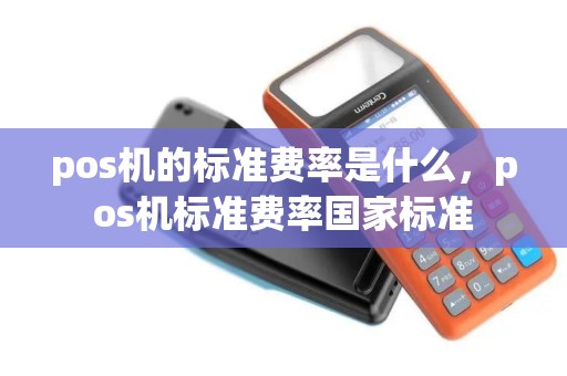 pos机的标准费率是什么，pos机标准费率国家标准